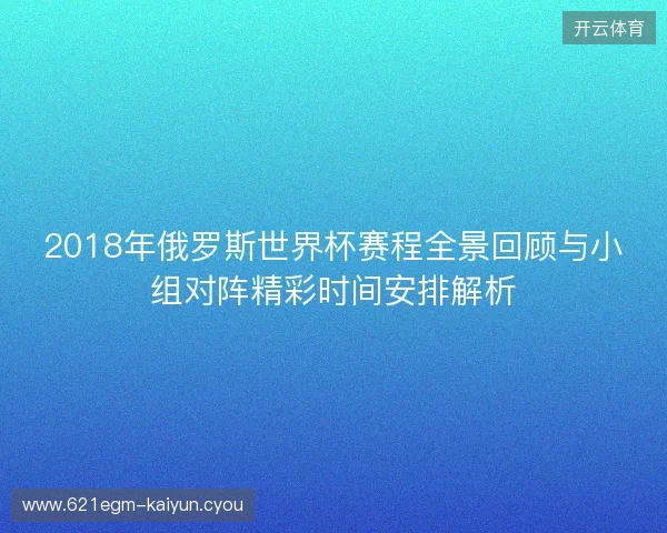 2018年俄罗斯世界杯赛程全景回顾与小组对阵精彩时间安排解析