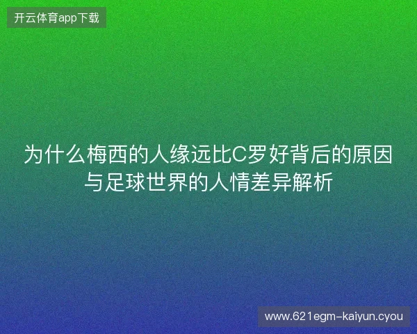 为什么梅西的人缘远比C罗好背后的原因与足球世界的人情差异解析