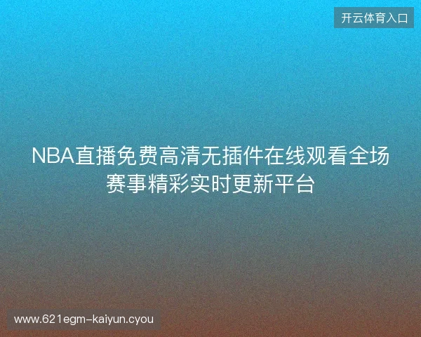 NBA直播免费高清无插件在线观看全场赛事精彩实时更新平台