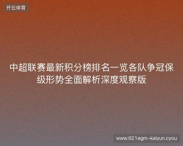 中超联赛最新积分榜排名一览各队争冠保级形势全面解析深度观察版