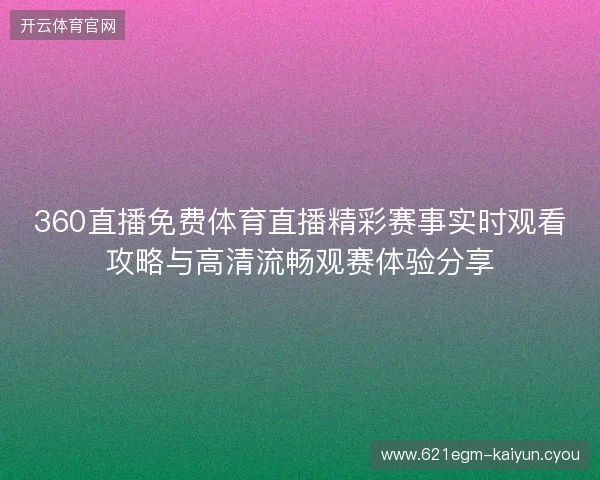 360直播免费体育直播精彩赛事实时观看攻略与高清流畅观赛体验分享