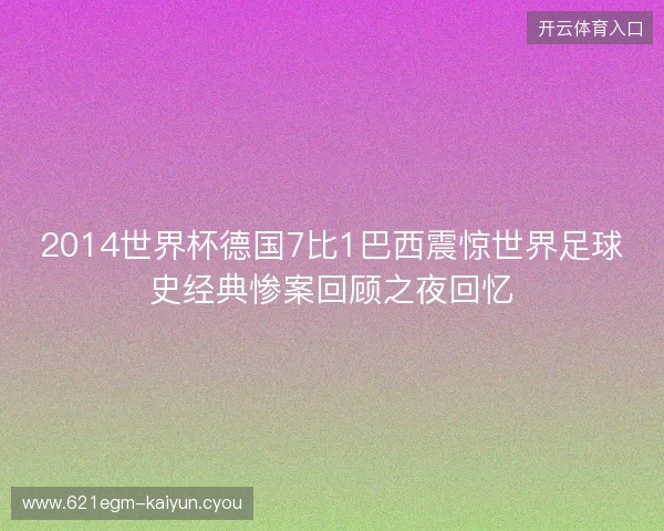 2014世界杯德国7比1巴西震惊世界足球史经典惨案回顾之夜回忆 2014世界杯德国7比1巴西震惊世界足球史经典惨案回顾之夜回忆