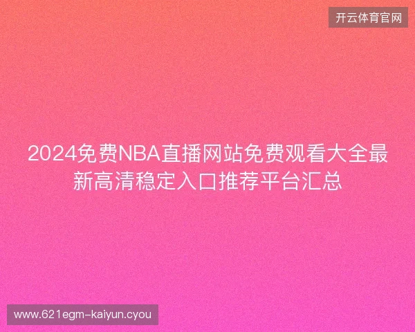 2024免费NBA直播网站免费观看大全最新高清稳定入口推荐平台汇总