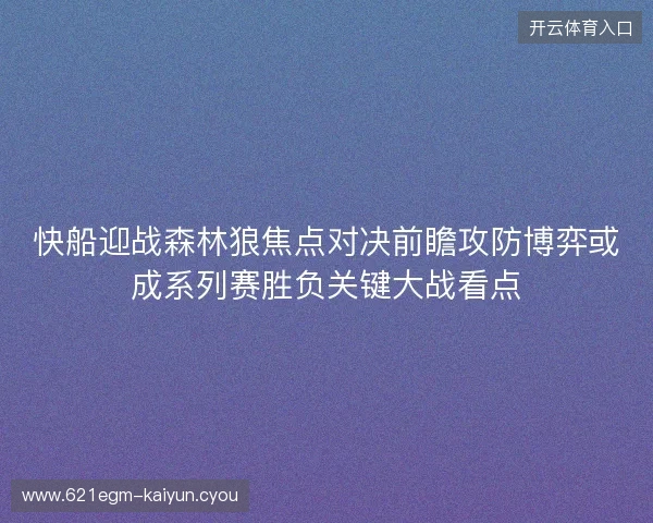 快船迎战森林狼焦点对决前瞻攻防博弈或成系列赛胜负关键大战看点 快船迎战森林狼焦点对决前瞻攻防博弈或成系列赛胜负关键大战看点