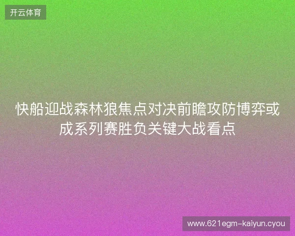 快船迎战森林狼焦点对决前瞻攻防博弈或成系列赛胜负关键大战看点 快船迎战森林狼焦点对决前瞻攻防博弈或成系列赛胜负关键大战看点