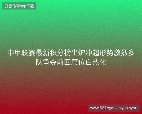 中甲联赛最新积分榜出炉冲超形势激烈多队争夺前四席位白热化 中甲联赛最新积分榜出炉冲超形势激烈多队争夺前四席位白热化