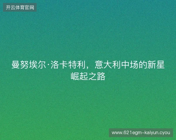 曼努埃尔·洛卡特利，意大利中场的新星崛起之路