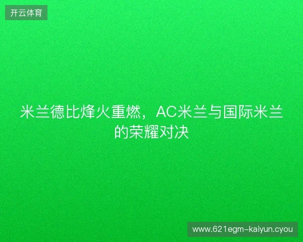 米兰德比烽火重燃,AC米兰与国际米兰的荣耀对决 米兰德比烽火重燃,AC米兰与国际米兰的荣耀对决