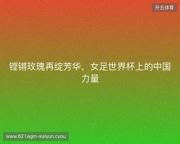 铿锵玫瑰再绽芳华，女足世界杯上的中国力量